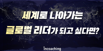 [인코칭] 세계로 나아가는 글로벌🌍 리더가 되고 싶다면?