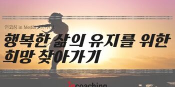 [인코칭 in Media] 행복한 삶의 유지를 위한 희망 찾아가기🧭