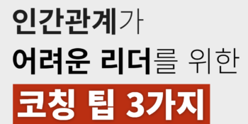 인간관계가 어려운 리더를 위한 리더십 코칭 팁 3가지